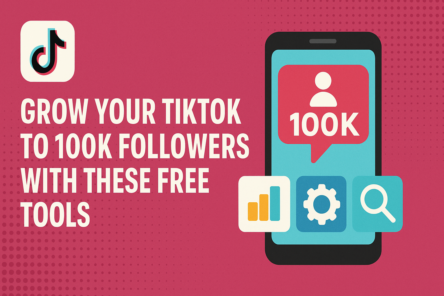 Grow Your TikTok to 100K Followers with These Free Tools